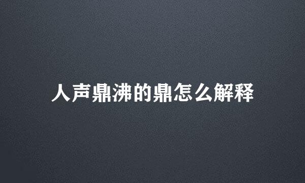 人声鼎沸的鼎怎么解释