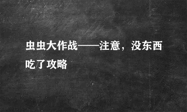 虫虫大作战——注意，没东西吃了攻略