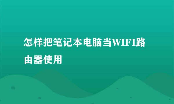 怎样把笔记本电脑当WIFI路由器使用