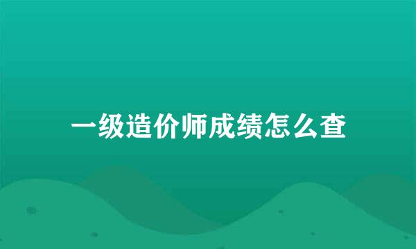 一级造价师成绩怎么查