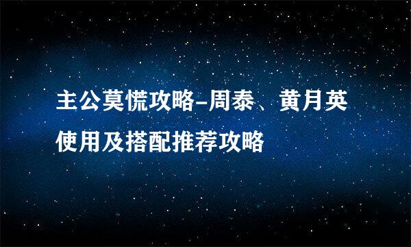 主公莫慌攻略-周泰、黄月英使用及搭配推荐攻略