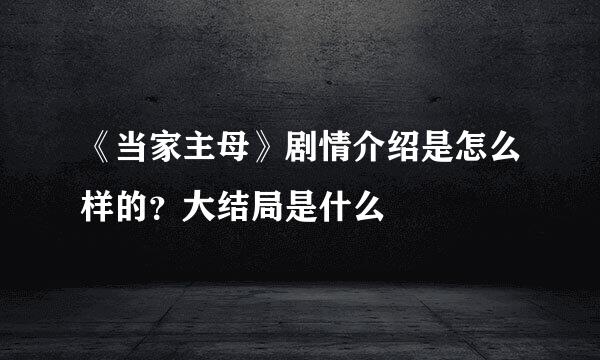 《当家主母》剧情介绍是怎么样的？大结局是什么