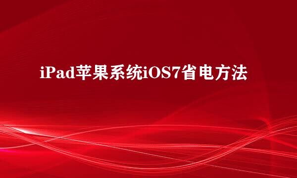 iPad苹果系统iOS7省电方法