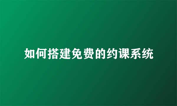 如何搭建免费的约课系统