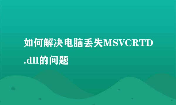 如何解决电脑丢失MSVCRTD.dll的问题