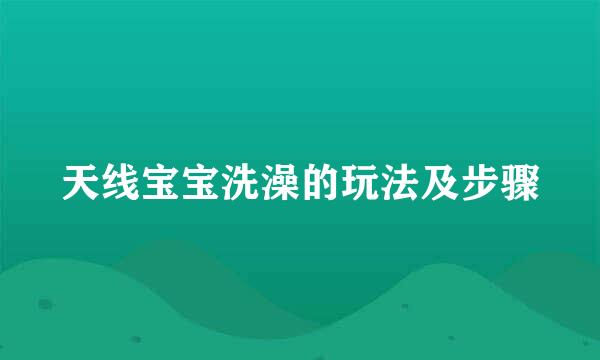 天线宝宝洗澡的玩法及步骤