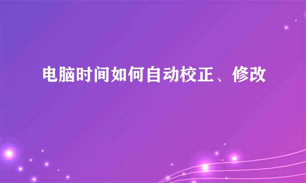 电脑时间如何自动校正、修改