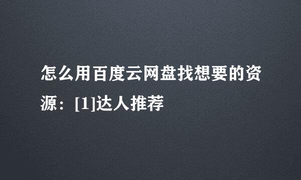 怎么用百度云网盘找想要的资源：[1]达人推荐