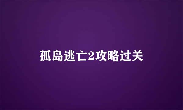 孤岛逃亡2攻略过关