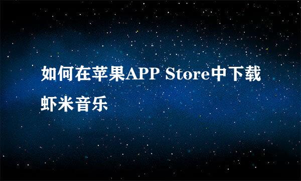 如何在苹果APP Store中下载虾米音乐