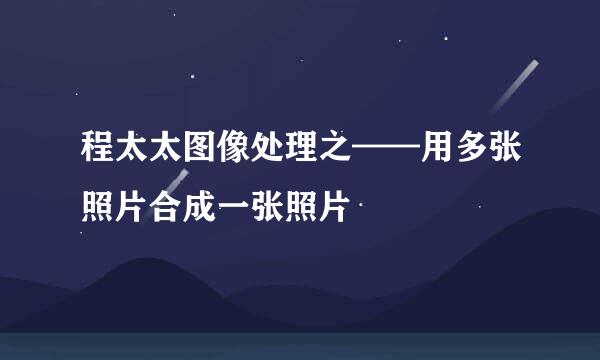 程太太图像处理之——用多张照片合成一张照片