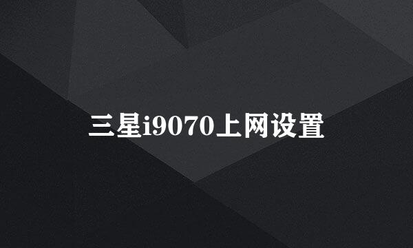 三星i9070上网设置