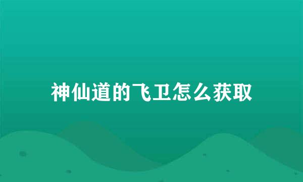 神仙道的飞卫怎么获取