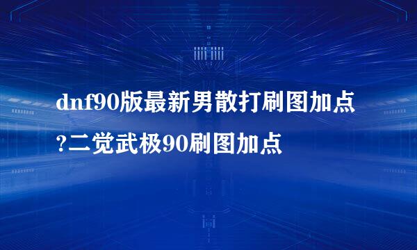 dnf90版最新男散打刷图加点?二觉武极90刷图加点