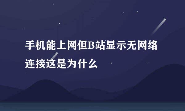 手机能上网但B站显示无网络连接这是为什么