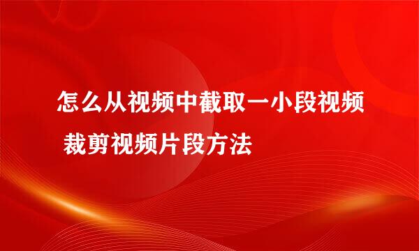 怎么从视频中截取一小段视频 裁剪视频片段方法