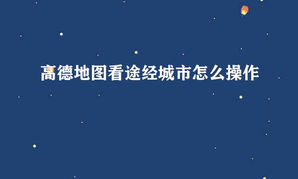 高德地图看途经城市怎么操作