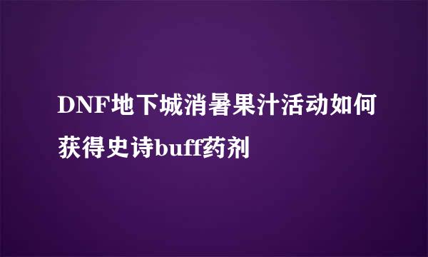 DNF地下城消暑果汁活动如何获得史诗buff药剂