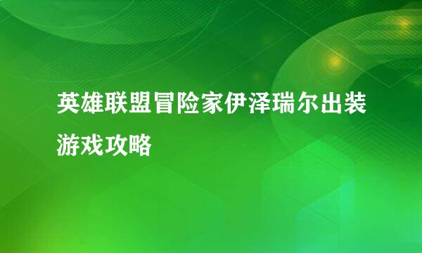 英雄联盟冒险家伊泽瑞尔出装游戏攻略