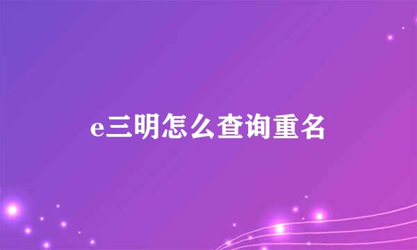 e三明怎么查询重名