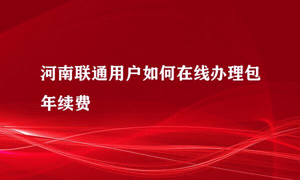 河南联通用户如何在线办理包年续费