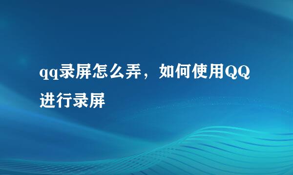 qq录屏怎么弄，如何使用QQ进行录屏