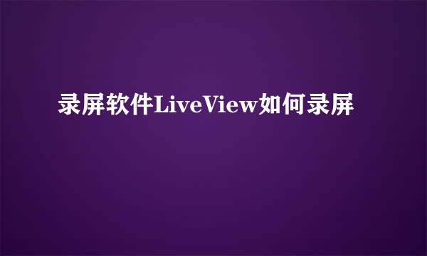 录屏软件LiveView如何录屏