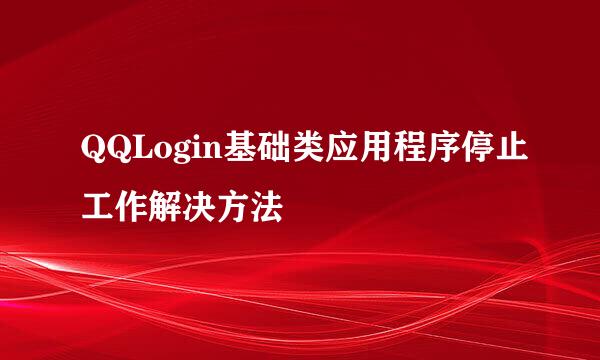 QQLogin基础类应用程序停止工作解决方法