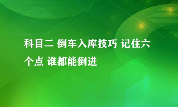 科目二 倒车入库技巧 记住六个点 谁都能倒进