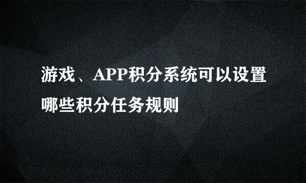 游戏、APP积分系统可以设置哪些积分任务规则