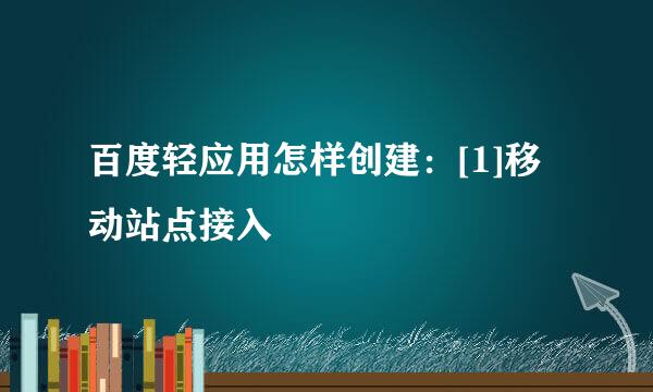 百度轻应用怎样创建：[1]移动站点接入