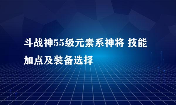 斗战神55级元素系神将 技能加点及装备选择