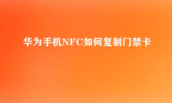 华为手机NFC如何复制门禁卡