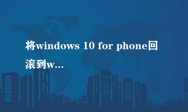 将windows 10 for phone回滚到wp8.1