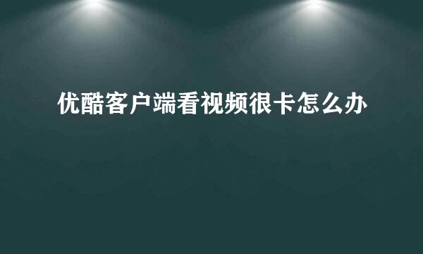 优酷客户端看视频很卡怎么办