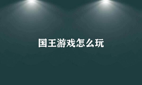 国王游戏怎么玩