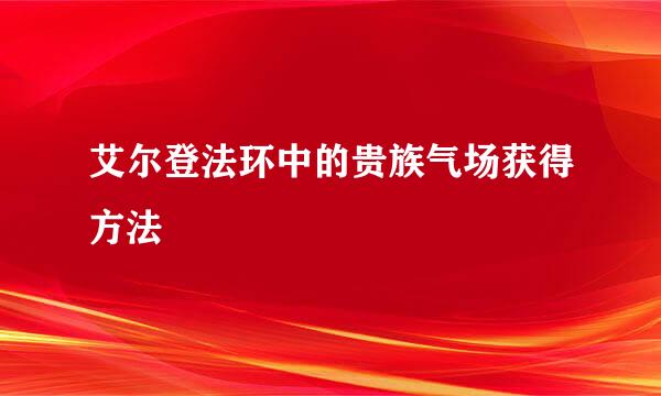 艾尔登法环中的贵族气场获得方法