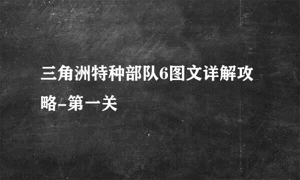 三角洲特种部队6图文详解攻略-第一关