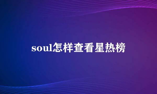 soul怎样查看星热榜