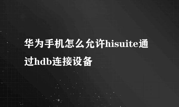 华为手机怎么允许hisuite通过hdb连接设备