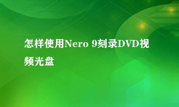 怎样使用Nero 9刻录DVD视频光盘