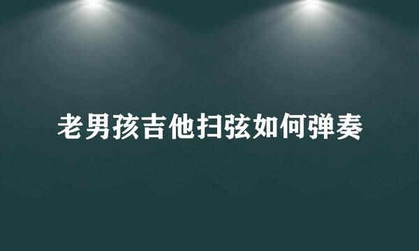 老男孩吉他扫弦如何弹奏