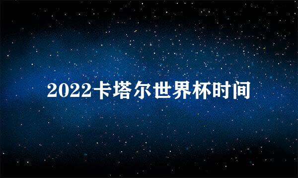 2022卡塔尔世界杯时间