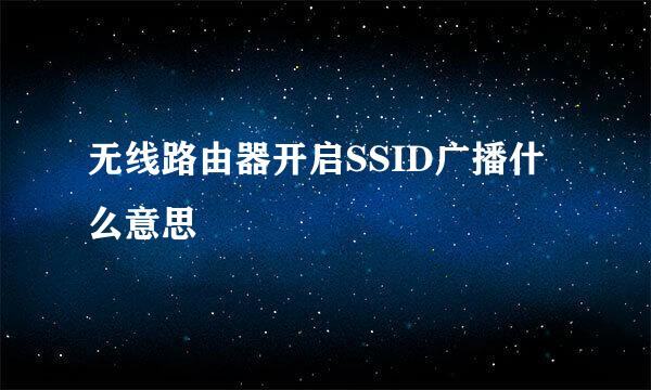 无线路由器开启SSID广播什么意思