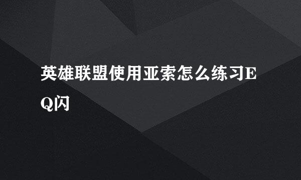 英雄联盟使用亚索怎么练习EQ闪