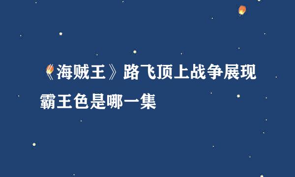 《海贼王》路飞顶上战争展现霸王色是哪一集