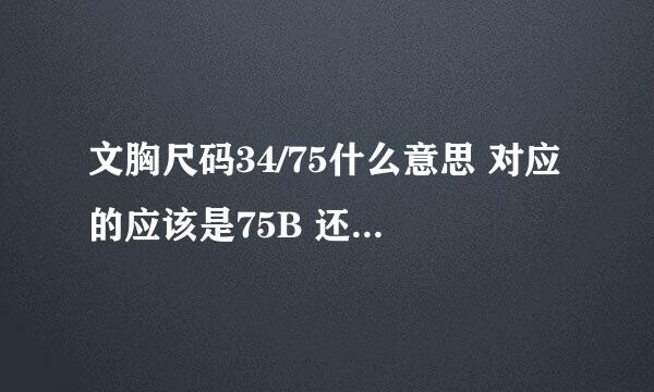 文胸尺码34/75什么意思 对应的应该是75B 还是75C 还是75D 呢