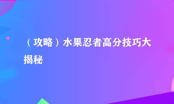 （攻略）水果忍者高分技巧大揭秘