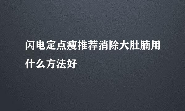 闪电定点瘦推荐消除大肚腩用什么方法好