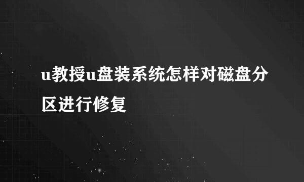 u教授u盘装系统怎样对磁盘分区进行修复